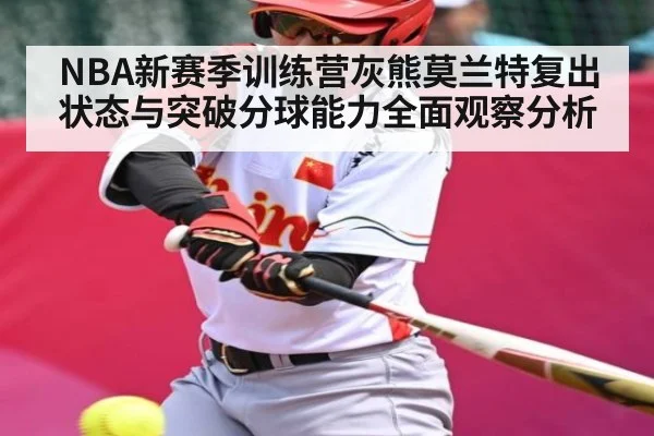 NBA新赛季训练营灰熊莫兰特复出状态与突破分球能力全面观察分析（kaiyun）