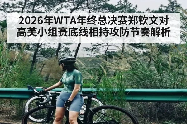2026年WTA年终总决赛郑钦文对高芙小组赛底线相持攻防节奏解析